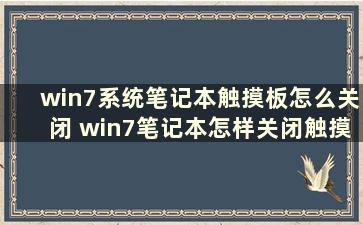 win7系统笔记本触摸板怎么关闭 win7笔记本怎样关闭触摸板